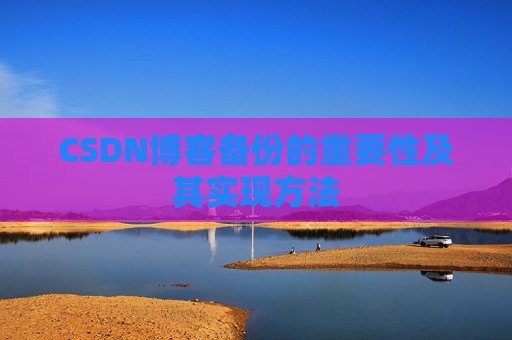 CSDN博客备份的重要性及其实现方法
